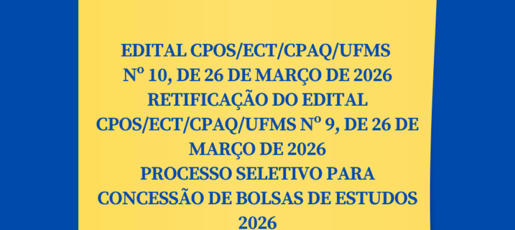 EDITAL CPOS/ECT/CPAQ/UFMS Nº 10, DE 26 DE MARÇO DE 2026-RETIFICAÇÃO DO EDITAL CPOS/ECT/CPAQ/UFMS Nº 9, DE 26 DE MARÇO DE 2026 PROCESSO SELETIVO PARA CONCESSÃO DE BOLSAS DE ESTUDOS 2026