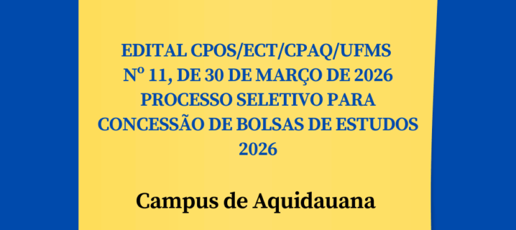 EDITAL CPOS/ECT/CPAQ/UFMS Nº 11, DE 30 DE MARÇO DE 2026- PROCESSO SELETIVO PARA CONCESSÃO DE BOLSAS DE ESTUDOS 2026